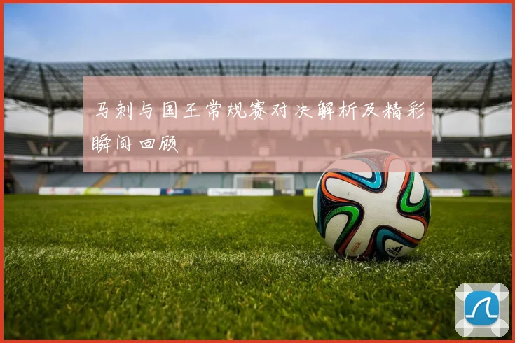马刺与国王常规赛对决解析及精彩瞬间回顾