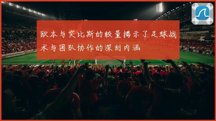 欧本与突比斯的较量揭示了足球战术与团队协作的深刻内涵
